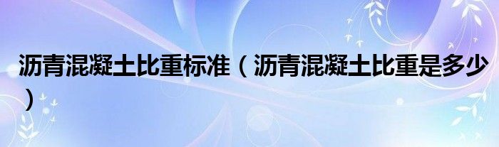 沥青混凝土比重标准(沥青混凝土比重是多少)