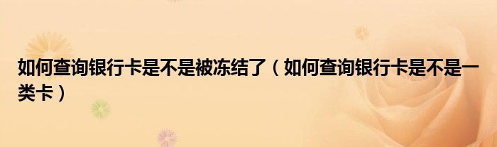 如何查询银行卡是不是被冻结了(如何查询银行卡是不是一类卡)
