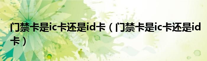 门禁卡是ic卡还是id卡(门禁卡是ic卡还是id卡)