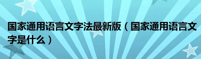 国家通用语言文字法最新版(国家通用语言文字是什么)