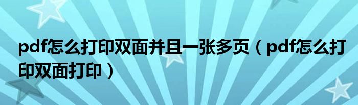 pdf怎么打印双面并且一张多页(pdf怎么打印双面打印)