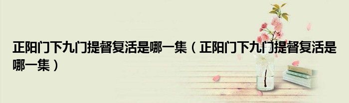 正阳门下九门提督复活是哪一集(正阳门下九门提督复活是哪一集)