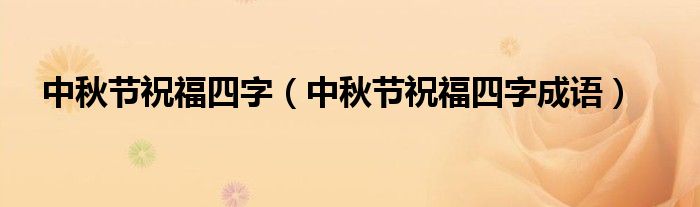 中秋节祝福四字(中秋节祝福四字成语)