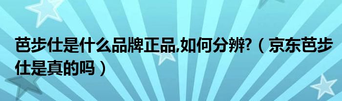 芭步仕是什么品牌正品,如何分辨?(京东芭步仕是真的吗)