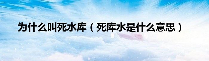 为什么叫死水库(死库水是什么意思)