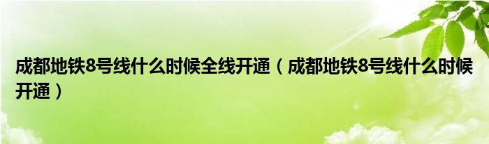 成都地铁8号线什么时候全线开通(成都地铁8号线什么时候开通)