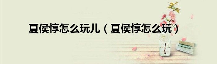 夏侯惇怎么玩儿(夏侯惇怎么玩)