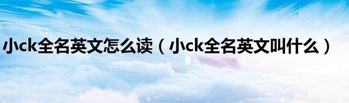 小ck全名英文怎么读(小ck全名英文叫什么)
