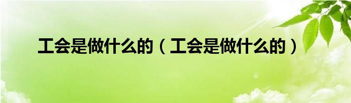 工会是做什么的(工会是做什么的)