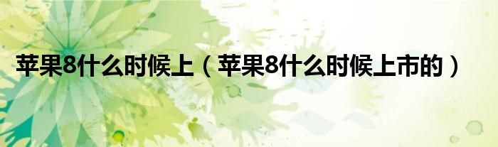 苹果8什么时候上(苹果8什么时候上市的)