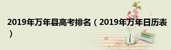 2019年万年县高考排名(2019年万年日历表)