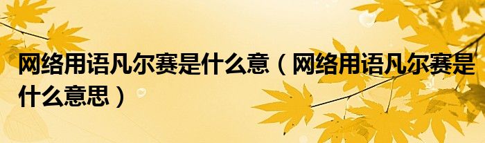 网络用语凡尔赛是什么意(网络用语凡尔赛是什么意思)