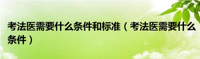 考法医需要什么条件和标准(考法医需要什么条件)