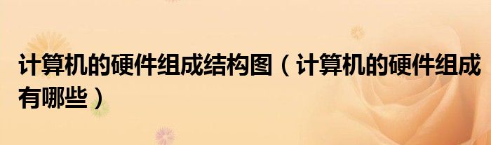 计算机的硬件组成结构图(计算机的硬件组成有哪些)