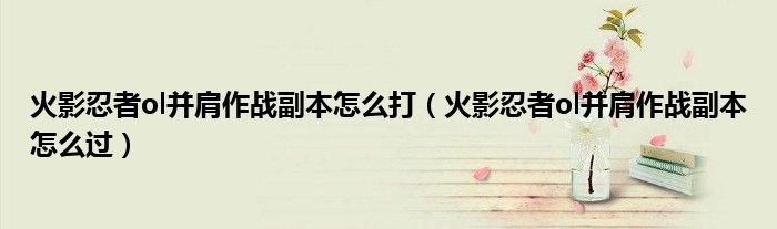 火影忍者ol并肩作战副本怎么打(火影忍者ol并肩作战副本怎么过)