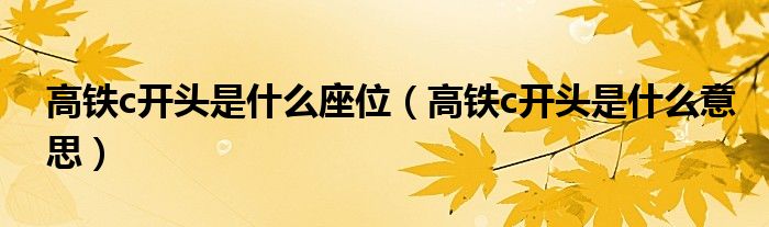 高铁c开头是什么座位(高铁c开头是什么意思)