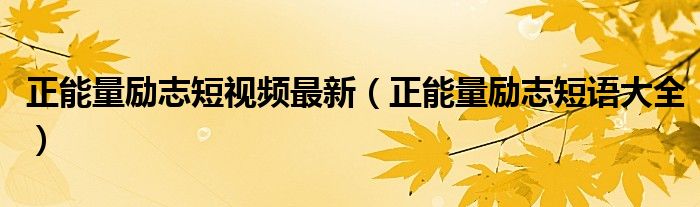 正能量励志短视频最新(正能量励志短语大全)