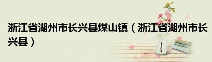 浙江省湖州市长兴县煤山镇(浙江省湖州市长兴县)
