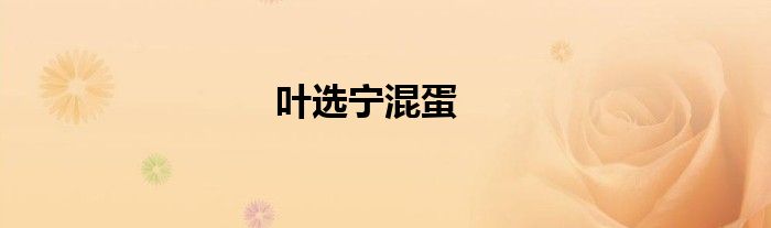 叶选宁混蛋