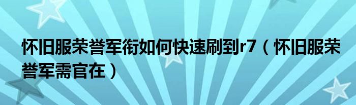 怀旧服荣誉军衔如何快速刷到r7(怀旧服荣誉军需官在)