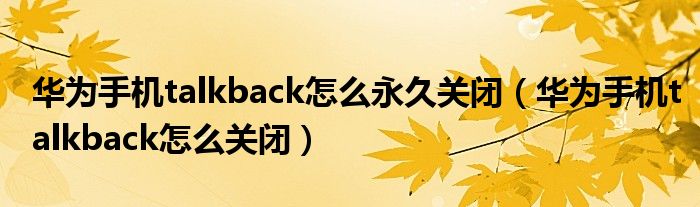 华为手机talkback怎么永久关闭(华为手机talkback怎么关闭)