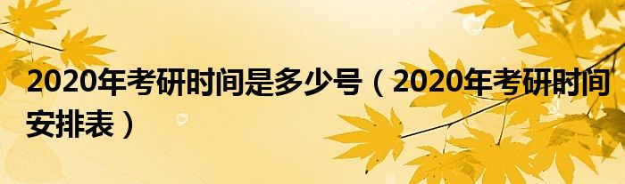 2020年考研时间是多少号(2020年考研时间安排表)