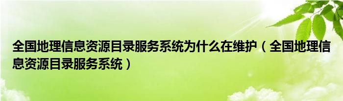 全国地理信息资源目录服务系统为什么在维护(全国地理信息资源目录服务系统)