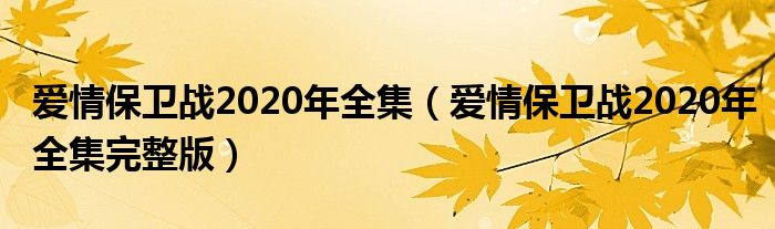 爱情保卫战2020年全集(爱情保卫战2020年全集完整版)