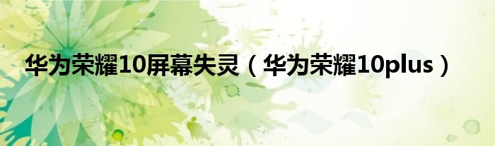华为荣耀10屏幕失灵(华为荣耀10plus)