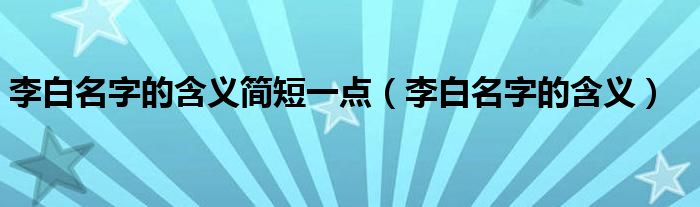 李白名字的含义简短一点(李白名字的含义)