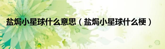 盐焗小星球什么意思(盐焗小星球什么梗)