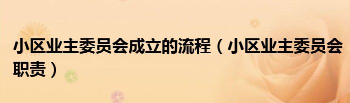 小区业主委员会成立的流程(小区业主委员会职责)