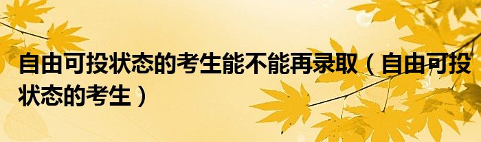 自由可投状态的考生能不能再录取(自由可投状态的考生)