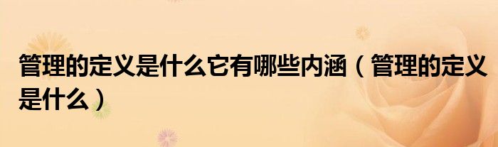 管理的定义是什么它有哪些内涵(管理的定义是什么)