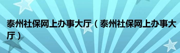 泰州社保网上办事大厅(泰州社保网上办事大厅)