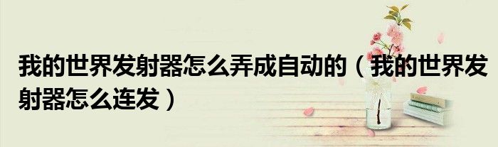 我的世界发射器怎么弄成自动的(我的世界发射器怎么连发)