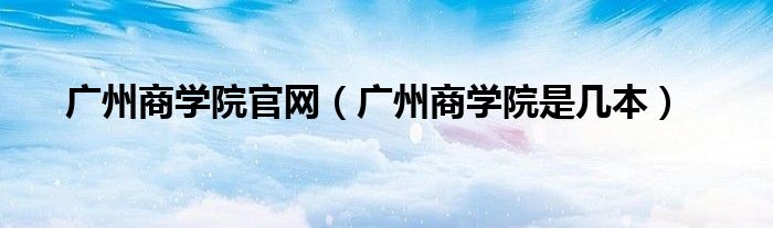 广州商学院官网(广州商学院是几本)