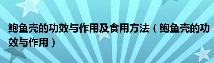 鲍鱼壳的功效与作用及食用方法(鲍鱼壳的功效与作用)