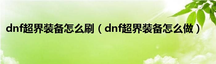 dnf超界装备怎么刷(dnf超界装备怎么做)