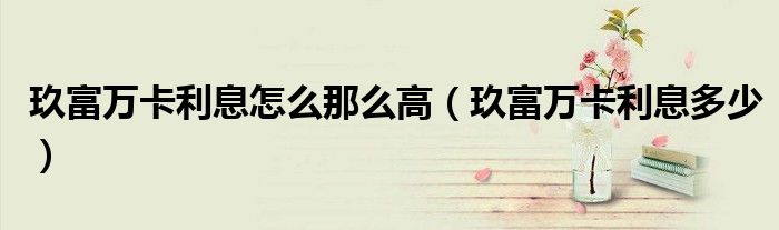 玖富万卡利息怎么那么高(玖富万卡利息多少)