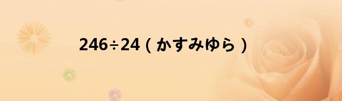 246÷24(かすみゆら)