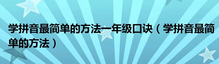 学拼音最简单的方法一年级口诀(学拼音最简单的方法)