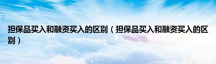 担保品买入和融资买入的区别(担保品买入和融资买入的区别)