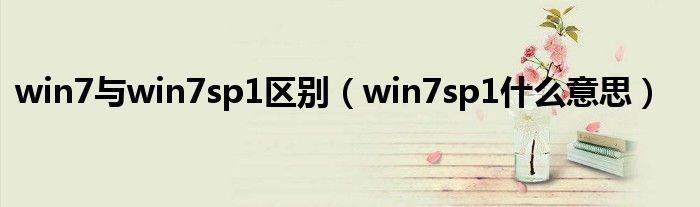 win7与win7sp1区别(win7sp1什么意思)