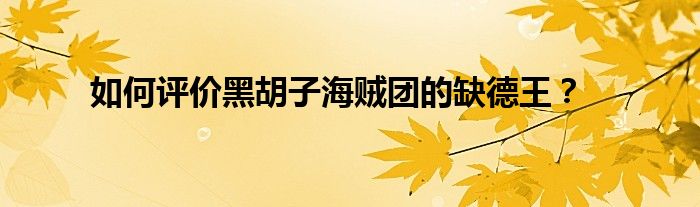如何评价黑胡子海贼团的缺德王?