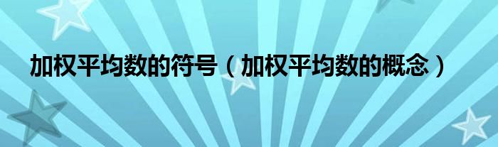 加权平均数的符号(加权平均数的概念)