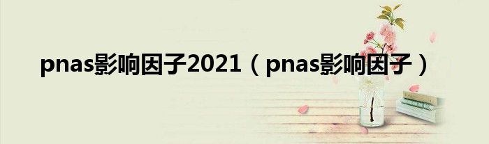 pnas影响因子2021(pnas影响因子)