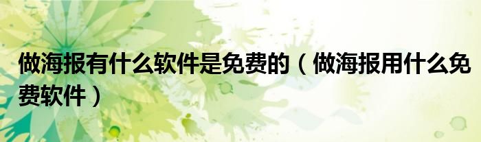 做海报有什么软件是免费的(做海报用什么免费软件)