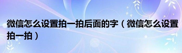 微信怎么设置拍一拍后面的字(微信怎么设置拍一拍)