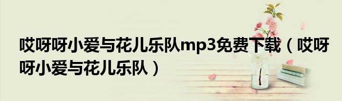 哎呀呀小爱与花儿乐队mp3免费下载(哎呀呀小爱与花儿乐队)